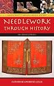 Needlework through History: An Encyclopedia (Handicrafts through World History)