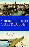 Ostpreu&szlig;en: Geschichte und Mythos - Andreas Kossert