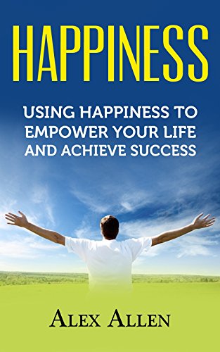 Happiness: Using Happiness to Empower Your Life and Achieve Success (Happiness, Growth Mindset, Positive Thinking, Positivity, Self Improvement, Empowerment)