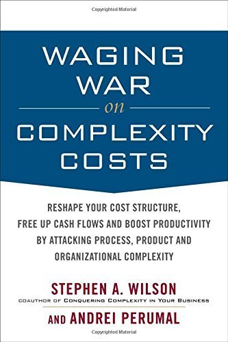 Waging War on Complexity Costs: Reshape Your Cost Structure, Free Up Cash Flows and Boost Productivity by Attacking Process, Product and Organizational Complexity by Stephen A. Wilson, Andrei Perumal (2009) Hardcover