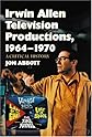 Irwin Allen Television Productions, 1964-1970: A Critical History of Voyage to the Bottom of the Sea, Lost in Space, The Time Tunnel and Land of the Giants