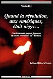 Quand la r�volution, aux Am�riques, �tait n�gre... : Cara�bes noirs, negros franceses et autres
