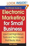 The Ultimate Guide to Electronic Marketing for Small Business: Low-Cost/High Return Tools and Techniques That Really Work