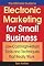 The Ultimate Guide to Electronic Marketing for Small Business: Low-Cost/High Return Tools and Techniques that Really Work
