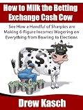 How to Milk the Betting Exchange Cash Cow: See how a handful of sharpies are making 6-figure incomes wagering on everything from bowling to elections How to Milk the Betting Exchange Cash Cow: See how a handful of sharpies are making 6-figure incomes wagering on everything from bowling to elections