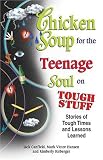 Chicken Soup for the Teenage Soul on Tough Stuff: Stories of Tough Times and Lessons Learned (Chicken Soup for the Soul)
