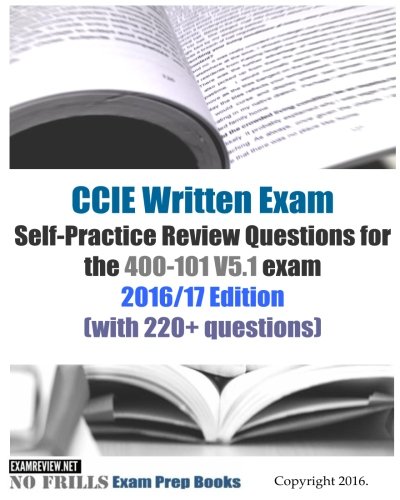CCIE Written Exam Self-Practice Review Questions for the 400-101 V5.1 exam 2016/17 Edition: (with 220+ questions)