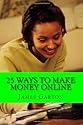 25 Ways to Make Money Online: Your Complete Guide to Legitimate Online Jobs and Opportunities That Allow You to Work From Home And Earn A Paycheck