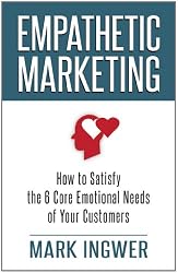 Empathetic Marketing: How to Satisfy the 6 Core Emotional Needs of Your Customers