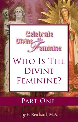 Who Is the Divine Feminine and Why She Matters (Celebrate the Divine Feminine: Reclaim Your Power with Ancient Goddess Wisdom Book 1)