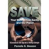 SAVE Your Money, Your Sanity, and Our Planet; 5 Lessons and 125 Tips for a Thrifty Lifestyle