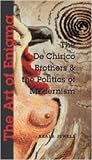 The Art of Enigma: The De Chirico Brothers and the Politics of Modernism (New Modernisms Series)