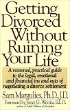 GETTING DIVORCED WITHOUT RUINING YOUR LIFE: A Reasoned, Practical Guide to the Legal, Emotional and Financial Ins and Outs of Negotiating a Divorce Settlement