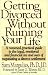 Book GETTING DIVORCED WITHOUT RUINING YOUR LIFE: A Reasoned, Practical Guide to the Legal, Emotional and Financial Ins and Outs of Negotiating a Divorce Se