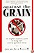 Against the Grain: The Slightly Eccentric Guide to Living Well Without Gluten or Wheat