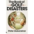 The Book of Golf Disasters by Peter Dobereiner