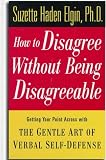 How to Disagree Without Being Disagreeable: Getting Your Point Across with the Gentle Art of Verbal Self-Defense Suzette Haden Elgin