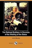 The Railroad Builders: A Chronicle of the Welding of the States (Dodo Press)