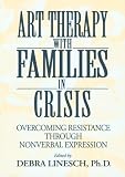 Art Therapy With Families In Crisis: Overcoming Resistance Through Nonverbal Expression