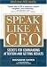 Speak Like a CEO: Secrets for Commanding Attention and Getting Results