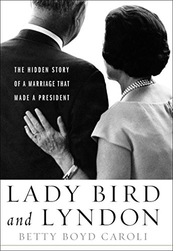 Lady Bird and Lyndon: The Hidden Story of a Marriage That Made a President, by Betty Boyd Caroli