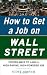 How to Get a Job on Wall Street: Proven Ways to Land a High-Paying, High-Power Job