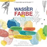 Wasser Farbe Papier: Kreative Ideen in Aquarell und Mixed Media