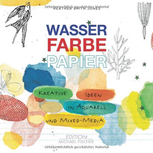 Edition Fischer Wasser Farbe Papier: Kreative Ideen in Aquarell und Mixed Media