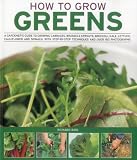 How to grow greens : a gardener's guide to growing cabbages, brussels sprouts, broccoli, kale, lettuce, cauliflower and spinach, with step-by-step techniques and over 150 photographs
