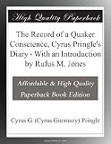 The Record of a Quaker Conscience, Cyrus Pringle's Diary - With an Introduction by Rufus M. Jones