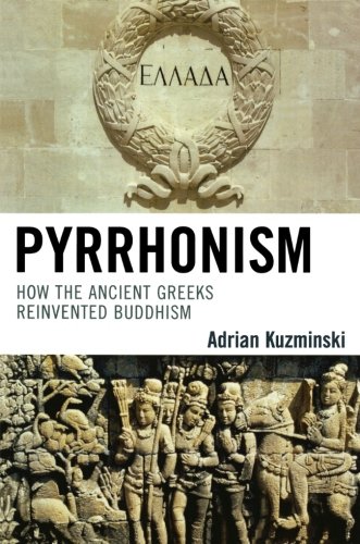 Pyrrhonism: How the Ancient Greeks Reinvented Buddhism (Studies in Comparative Philosophy and Religion)