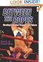 Between the Ropes: Wrestling's Greatest Triumphs and Failures