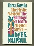 Three Novels: The Mystic Masseur, the Suffrage of Elvira, Micuel Street