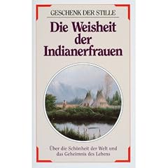 Die Weisheit der Indianerfrauen: �ber die Sch�nheit der Welt und das Geheimnis des Lebens