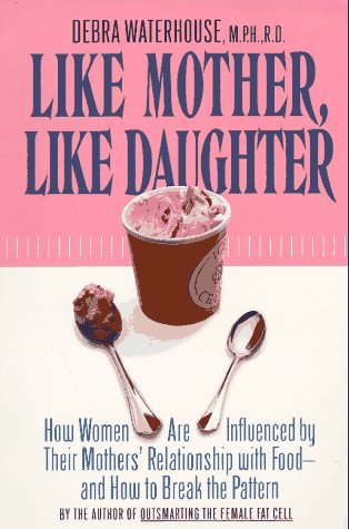 Like Mother, Like Daughter: How Women are Influenced By Their Mother's Relationship with Food--and How to Break the Pattern