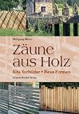 Z&auml;une aus Holz: Alte Vorbilder, neue Formen - Wolfgang Milan