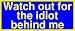 Watch out for the idiot behind me Large Bumper Sticker