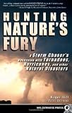 Hunting Nature's Fury: A Storm Chaser's Obsession With Tornadoes, Hurricanes, and Other Natural Disasters