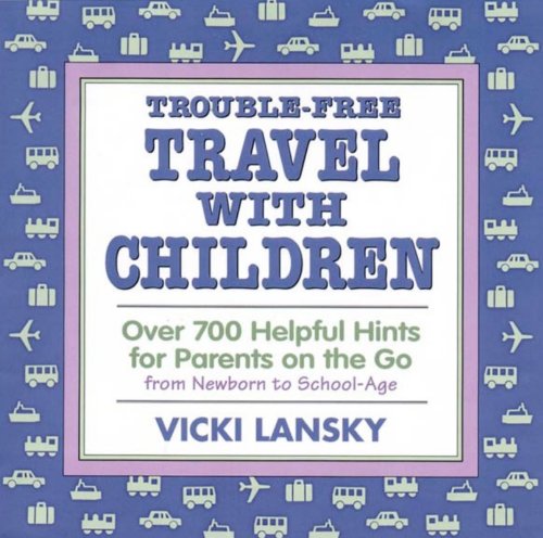 Trouble-Free Travel with Children: Over 700 Helpful Hints for Parents on the Go