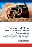 The Impact of Tillage Practices on Land Surface Temperatures: The Impact of Tillage Practices on Land Surface Temperatures of Croplands in Northeast Indiana, Southeast Michigan, and Northwest Ohio