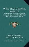 Wild Spain, Espana Agreste: Records of Sport with Rifle, Rod, and Gun, Natural History and Exploration (1893)