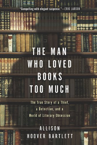 The Man Who Loved Books Too Much: The True Story of a Thief, a Book Detective, and World of Literary Obsession
