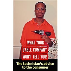 What your Cable Company Won't tell you!: The technician's advice to the consumer.