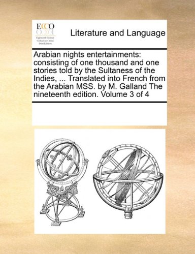 Arabian nights entertainments: consisting of one thousand and one stories told by the Sultaness of the Indies, ... Translated into French from the ... Galland The nineteenth edition. Volume 3 of 4