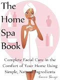 The Home Spa Book: Recipes for Facials in the Comfort of Your Home Using Simple, Natural Ingredients