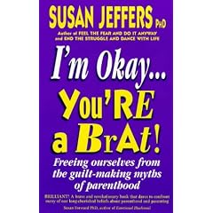 I'm Okay, You're a Brat: Freeing Ourselves from the Guilt-making Myths of Parenthood