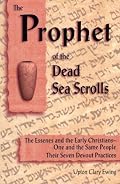 The Prophet of the Dead Sea Scrolls: The Essenes and the Early Christians-One and the Same Holy People. Their Seven Devout Practices