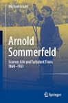 Arnold Sommerfeld: Science, Life and...