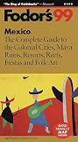 Mexico '99: The Complete Guide to the Colonial Cities, Maya Ruins, Resorts, Reefs, Fiestas a nd Folk Art (Fodor's Mexico)