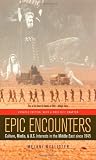 Epic Encounters : Culture, Media, and U.S. Interests in the Middle East since 1945 (American Crossroads)